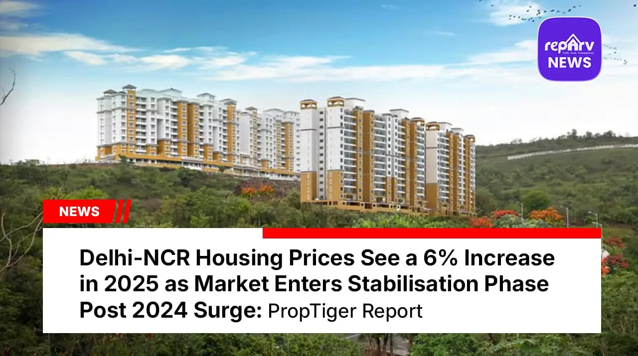 Delhi-NCR Housing Prices See a 6% Increase in 2025 as Market Enters Stabilisation Phase Post 2024 Surge: PropTiger Report